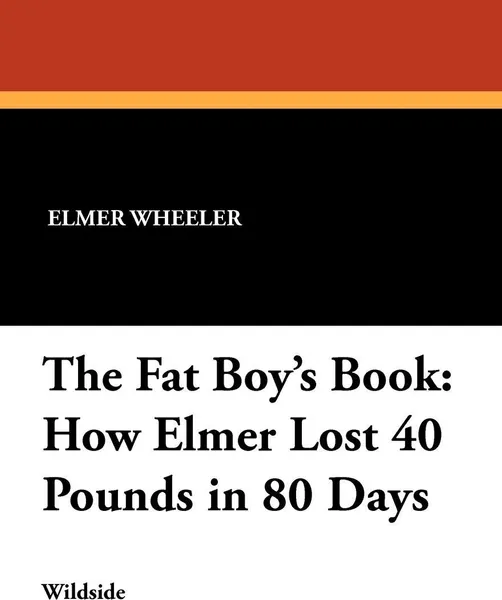 Обложка книги The Fat Boy's Book. How Elmer Lost 40 Pounds in 80 Days, Elmer Wheeler