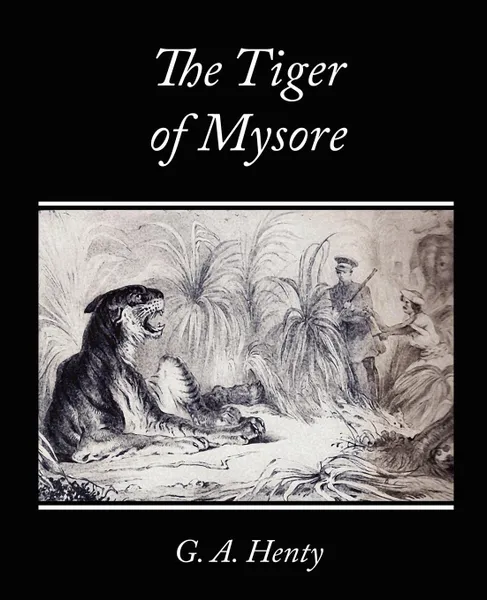 Обложка книги The Tiger of Mysore - A Story of the War with Tippoo Saib, G. A. Henty