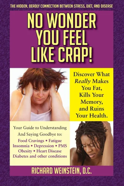 Обложка книги No Wonder You Feel Like Crap!. The hidden, deadly connection between stress, diet, and disease, Richard A Weinstein