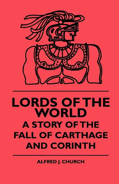 Обложка книги Lords Of The World - A Story Of The Fall Of Carthage And Corinth, Alfred J. Church