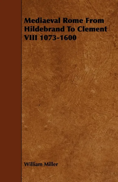 Обложка книги Mediaeval Rome from Hildebrand to Clement VIII 1073-1600, William Miller