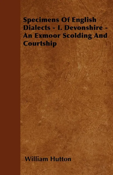 Обложка книги Specimens Of English Dialects - I. Devonshire - An Exmoor Scolding And Courtship, William Hutton