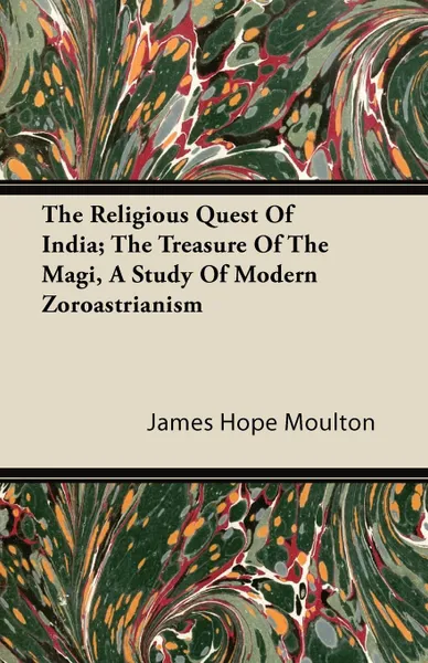 Обложка книги The Religious Quest Of India; The Treasure Of The Magi, A Study Of Modern Zoroastrianism, James Hope Moulton