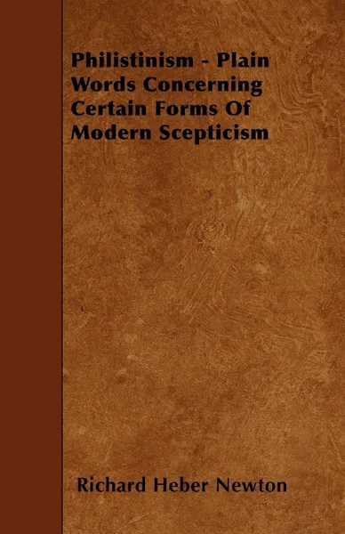 Обложка книги Philistinism - Plain Words Concerning Certain Forms Of Modern Scepticism, Richard Heber Newton