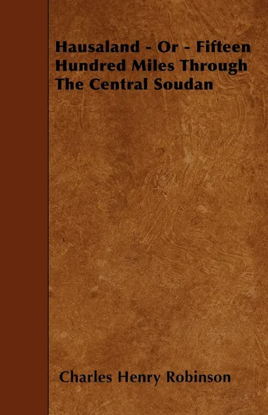 Обложка книги Hausaland - Or - Fifteen Hundred Miles Through The Central Soudan, Charles Henry Robinson