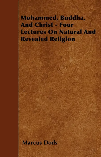 Обложка книги Mohammed, Buddha, And Christ - Four Lectures On Natural And Revealed Religion, Marcus Dods