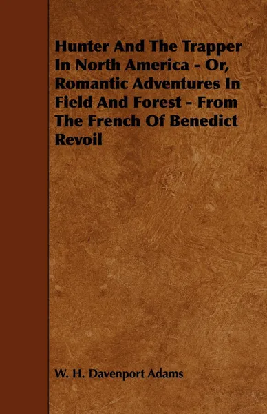 Обложка книги Hunter And The Trapper In North America - Or, Romantic Adventures In Field And Forest - From The French Of Benedict Revoil, W. H. Davenport Adams