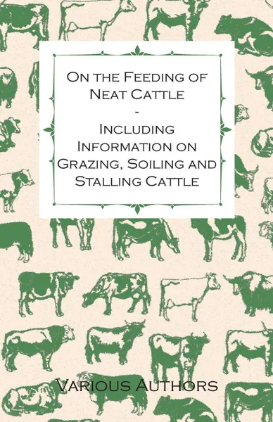 Обложка книги On the Feeding of Neat Cattle - Including Information on Grazing, Soiling and Stalling Cattle, Various Artists