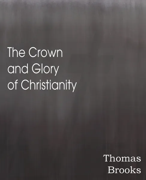 Обложка книги The Crown and Glory of Christianity, Thomas Brooks