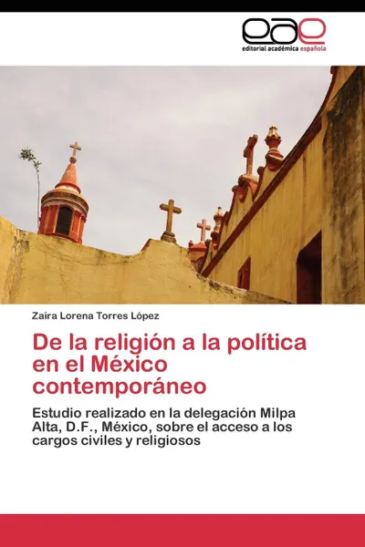 Обложка книги De la religion a la politica en el Mexico contemporaneo, Torres López Zaira Lorena