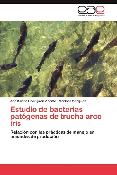 Обложка книги Estudio de Bacterias Patogenas de Trucha Arco Iris, Ana Karina Rodr Guez Vicente, Martha Rodr Guez, Ana Karina Rodriguez Vicente