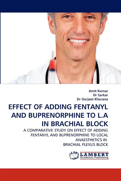 Обложка книги Effect of Adding Fentanyl and Buprenorphine to L.a in Brachial Block, Amit Kumar, Dr Sarkar, Gurjeet Khurana