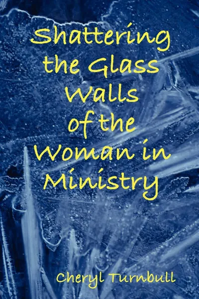 Обложка книги Shattering the Glass Walls of the Woman in Ministry, Cheryl Turnbull