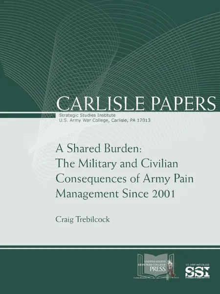Обложка книги A Shared Burden. The Military and Civilian Consequences of Army Pain Management Since 2001, Craig Trebilcock, Strategic Studies Institute, U.S. Army War College