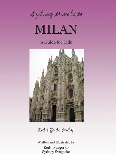 Обложка книги SYDNEY TRAVELS TO MILAN. A Guide for Kids - Let's Go to Italy Series!, Keith Svagerko, Sydney Svagerko