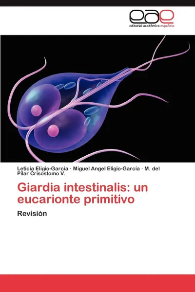 Обложка книги Giardia Intestinalis. Un Eucarionte Primitivo, Leticia Eligio-Garc a., Miguel Angel Eligio-Garc a., M. Del Pilar Crisostomo V.