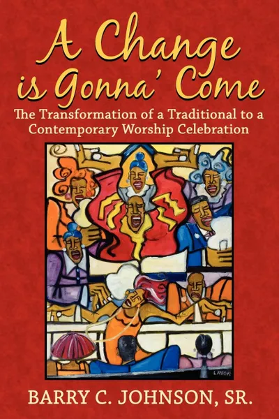 Обложка книги A Change is Gonna' Come. The Transformation of a Traditional to a Contemporary Worship Celebration, Barry C. Johnson Sr.