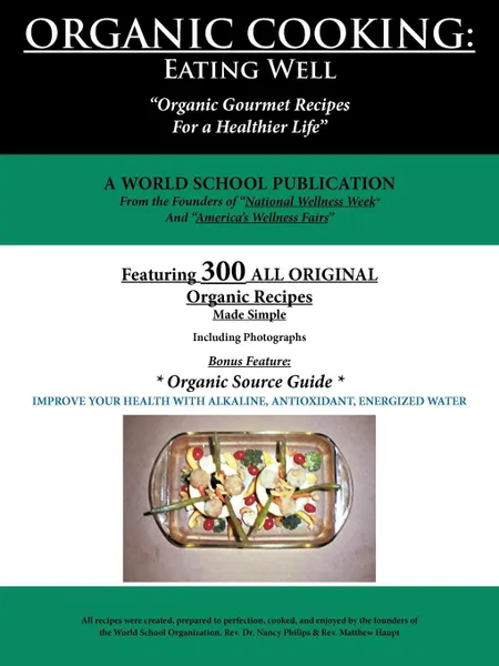 Обложка книги Organic Cooking. Eating Well: 300 Simple Organic Gourmet Recipes for a Healthier Life, World School Publication, World Schoo A. World School Publication, A. World School Publication