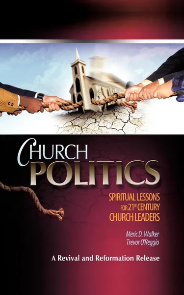 Обложка книги Church Politics. Spiritual Lessons For 21st Century Church Leaders, Meric D. Walker, Trevor O'Reggio