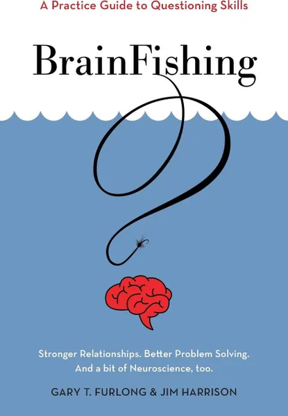 Обложка книги BrainFishing. A Practice Guide to Questioning Skills, Gary T. Furlong, Jim Harrison