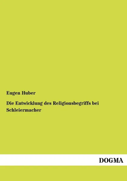 Обложка книги Die Entwicklung des Religionsbegriffs bei Schleiermacher, Eugen Huber