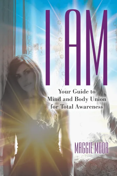 Обложка книги I Am. Your Guide to Mind and Body Union for Total Awareness, Maggie Moor