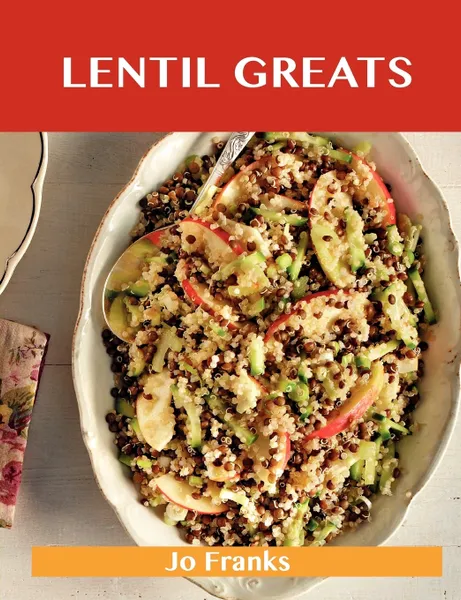 Обложка книги Lentil Greats. Delicious Lentil Recipes, the Top 84 Lentil Recipes, Jo Franks