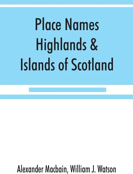 Обложка книги Place names, Highlands & Islands of Scotland, Alexander Macbain, William J. Watson