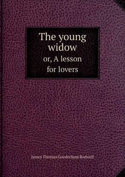 Обложка книги The young widow. or, A lesson for lovers, James Thomas Gooderham Rodwell