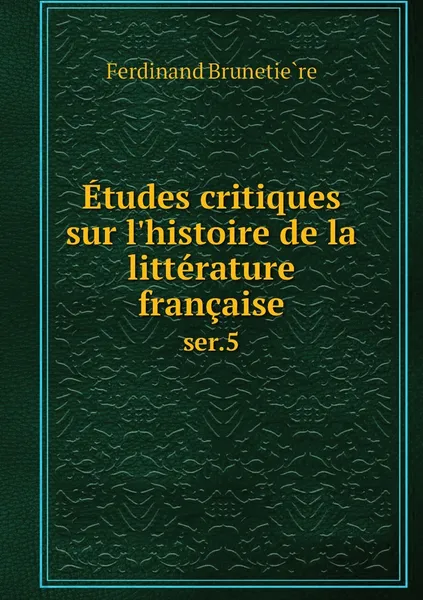 Обложка книги Etudes critiques sur l'histoire de la litterature francaise. ser.5, Ferdinand Brunetière