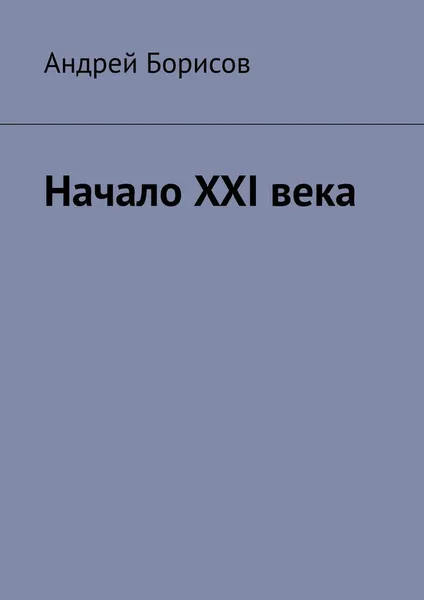 Обложка книги Начало XXI века, Андрей Борисов