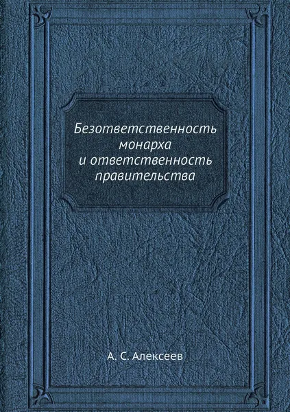 Обложка книги Безответственность монарха и ответственность правительства, А. С. Алексеев