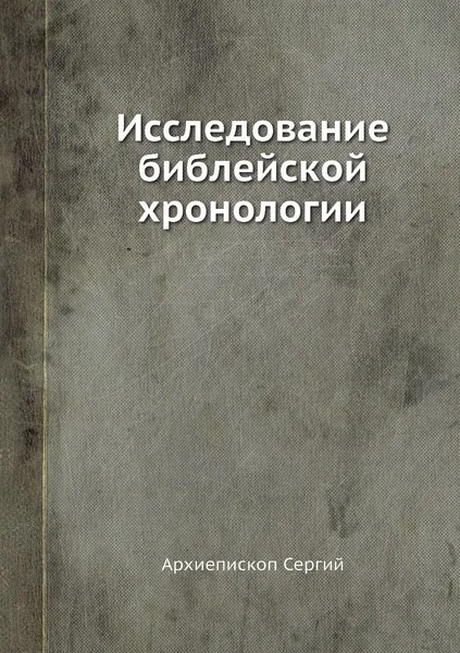 Обложка книги Исследование библейской хронологии, Архиепископ Сергий