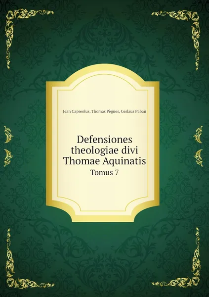 Обложка книги Defensiones theologiae divi Thomae Aquinatis. Tomus 7, Jean Capreolus, Thomas Pègues, Ceslaus Paban