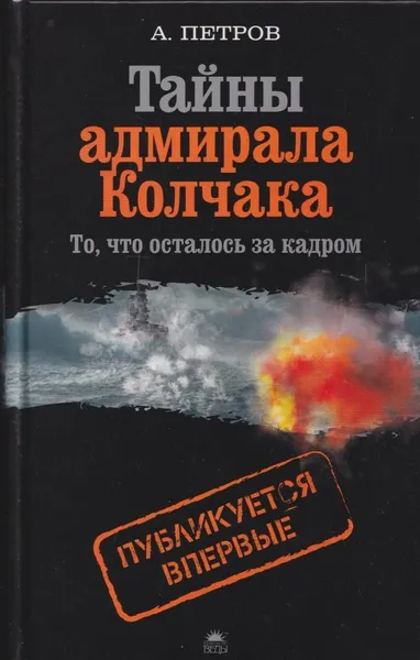 Обложка книги Тайны адмирала Колчака. То, что осталось за кадром, Андрей Петров