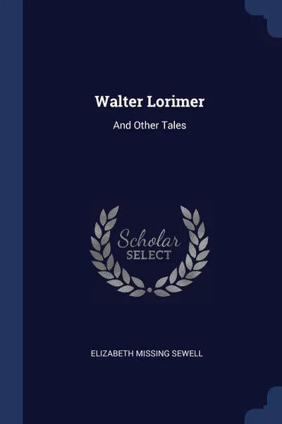 Обложка книги Walter Lorimer. And Other Tales, Elizabeth Missing Sewell