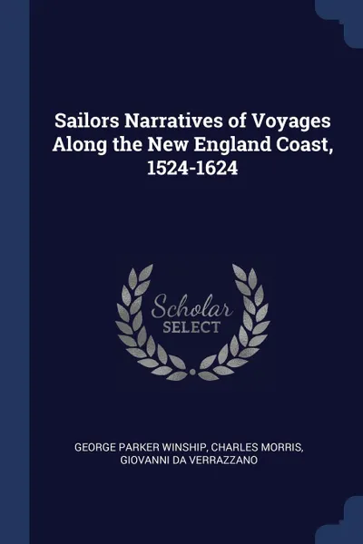 Обложка книги Sailors Narratives of Voyages Along the New England Coast, 1524-1624, George Parker Winship, Charles Morris, Giovanni Da Verrazzano