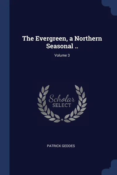 Обложка книги The Evergreen, a Northern Seasonal ..; Volume 3, Patrick Geddes