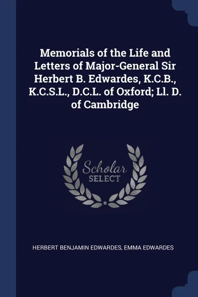 Обложка книги Memorials of the Life and Letters of Major-General Sir Herbert B. Edwardes, K.C.B., K.C.S.L., D.C.L. of Oxford; Ll. D. of Cambridge, Herbert Benjamin Edwardes, Emma Edwardes