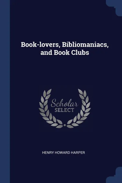 Обложка книги Book-lovers, Bibliomaniacs, and Book Clubs, Henry Howard Harper