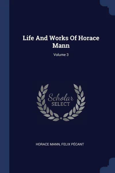 Обложка книги Life And Works Of Horace Mann; Volume 3, Horace Mann, Felix Pécant