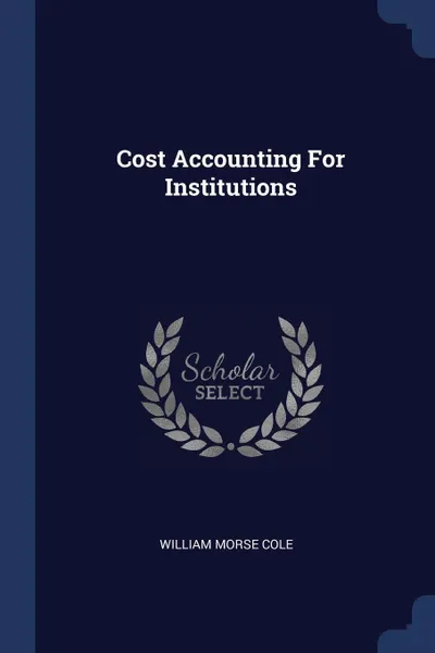Обложка книги Cost Accounting For Institutions, William Morse Cole