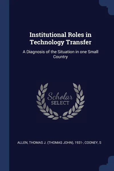 Обложка книги Institutional Roles in Technology Transfer. A Diagnosis of the Situation in one Small Country, Thomas J. 1931- Allen, S Cooney