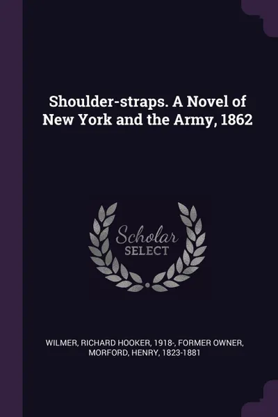 Обложка книги Shoulder-straps. A Novel of New York and the Army, 1862, Richard Hooker Wilmer, Henry Morford