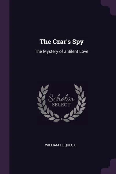 Обложка книги The Czar's Spy. The Mystery of a Silent Love, William Le Queux