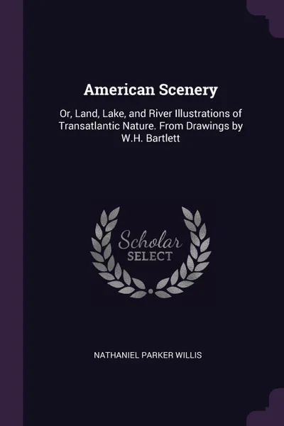 Обложка книги American Scenery. Or, Land, Lake, and River Illustrations of Transatlantic Nature. From Drawings by W.H. Bartlett, Nathaniel Parker Willis