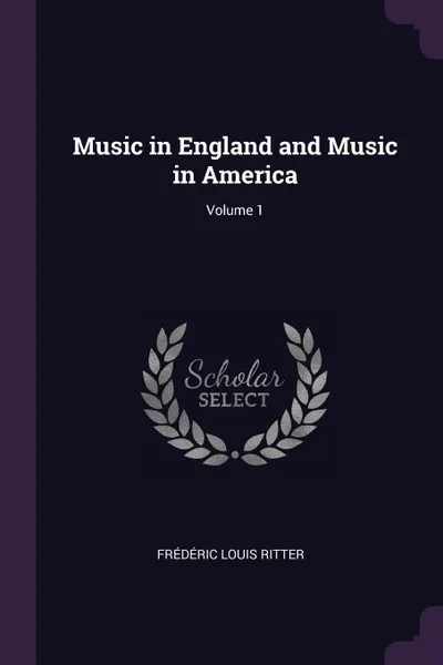 Обложка книги Music in England and Music in America; Volume 1, Frédéric Louis Ritter