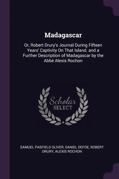 Обложка книги Madagascar. Or, Robert Drury's Journal During Fifteen Years' Captivity On That Island. and a Further Description of Madagascar by the Abbe Alexis Rochon, Samuel Pasfield Oliver, Daniel Defoe, Robert Drury