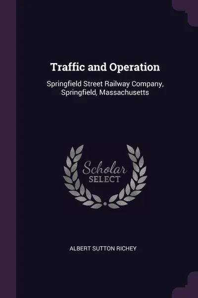 Обложка книги Traffic and Operation. Springfield Street Railway Company, Springfield, Massachusetts, Albert Sutton Richey