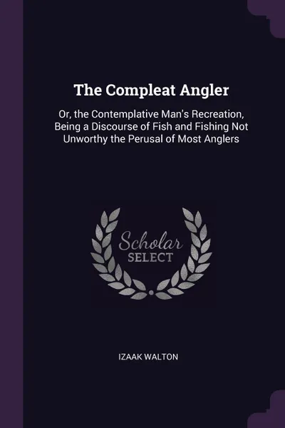 Обложка книги The Compleat Angler. Or, the Contemplative Man's Recreation, Being a Discourse of Fish and Fishing Not Unworthy the Perusal of Most Anglers, Izaak Walton